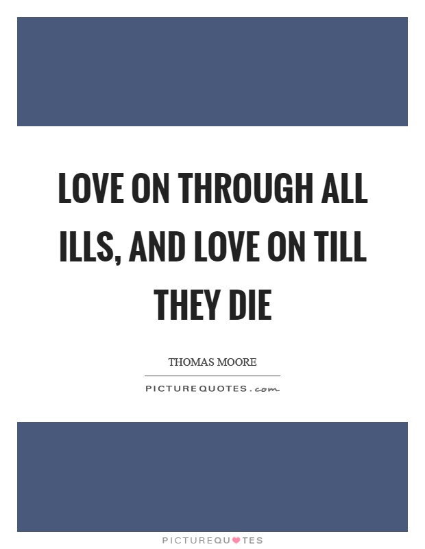 Love on through all ills, and love on till they die Picture Quote #1