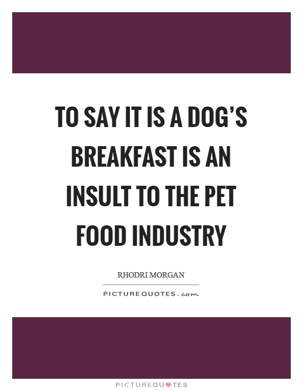 To say it is a dog's breakfast is an insult to the pet food industry Picture Quote #1