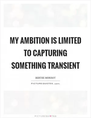 My ambition is limited to capturing something transient Picture Quote #1
