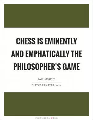 Chess is eminently and emphatically the philosopher’s game Picture Quote #1