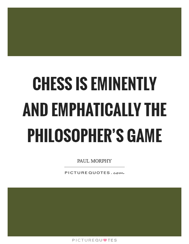 Chess is eminently and emphatically the philosopher's game Picture Quote #1
