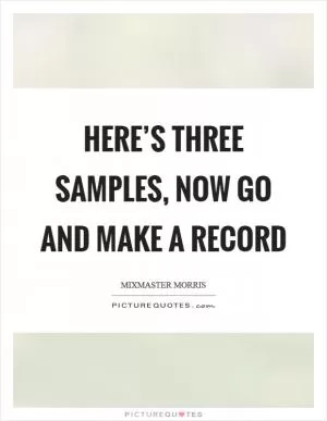 Here’s three samples, now go and make a record Picture Quote #1