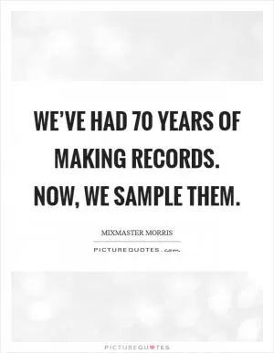 We’ve had 70 years of making records. Now, we sample them Picture Quote #1