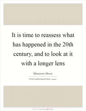 It is time to reassess what has happened in the 20th century, and to look at it with a longer lens Picture Quote #1