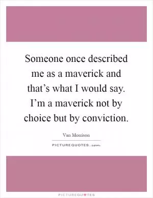 Someone once described me as a maverick and that’s what I would say. I’m a maverick not by choice but by conviction Picture Quote #1