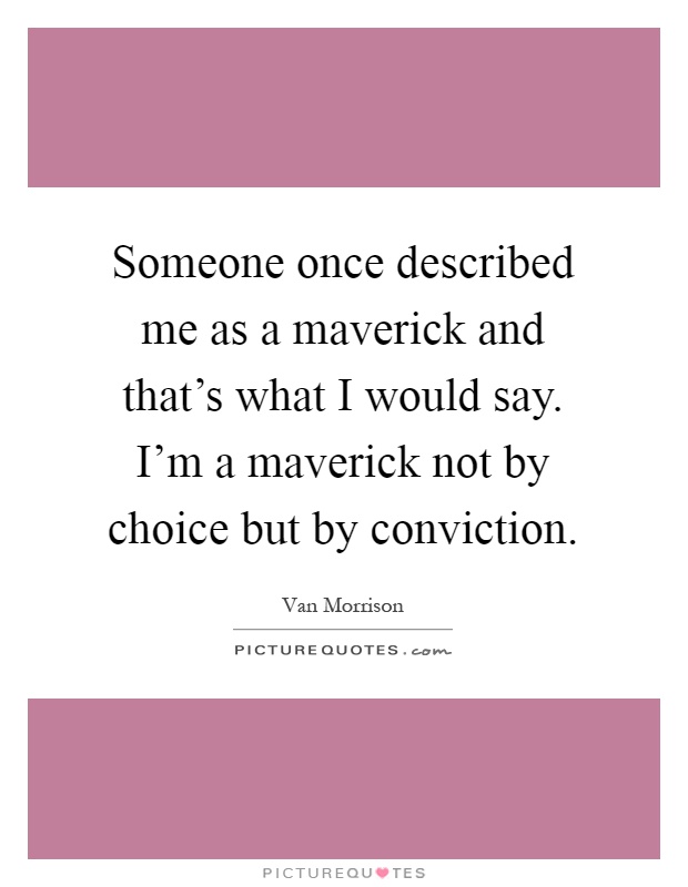 Someone once described me as a maverick and that's what I would say. I'm a maverick not by choice but by conviction Picture Quote #1
