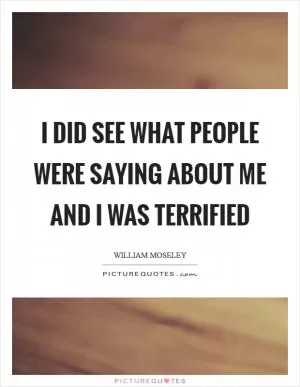 I did see what people were saying about me and I was terrified Picture Quote #1