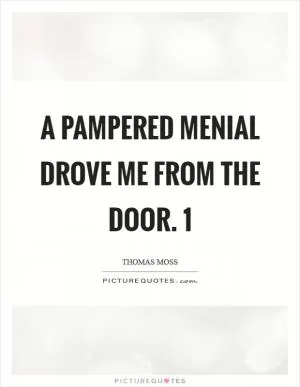 A pampered menial drove me from the door. 1 Picture Quote #1