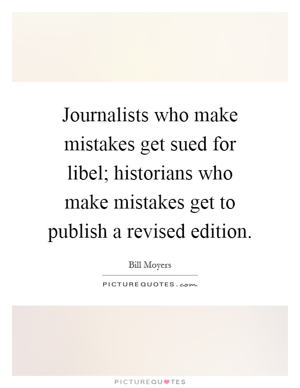 Journalists who make mistakes get sued for libel; historians who make mistakes get to publish a revised edition Picture Quote #1