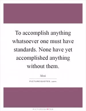 To accomplish anything whatsoever one must have standards. None have yet accomplished anything without them Picture Quote #1