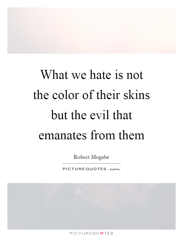 What we hate is not the color of their skins but the evil that emanates from them Picture Quote #1
