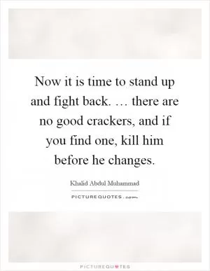 Now it is time to stand up and fight back. … there are no good crackers, and if you find one, kill him before he changes Picture Quote #1