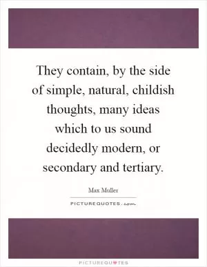 They contain, by the side of simple, natural, childish thoughts, many ideas which to us sound decidedly modern, or secondary and tertiary Picture Quote #1