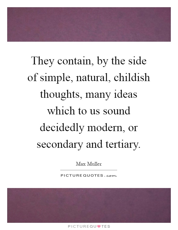 They contain, by the side of simple, natural, childish thoughts, many ideas which to us sound decidedly modern, or secondary and tertiary Picture Quote #1