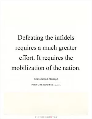 Defeating the infidels requires a much greater effort. It requires the mobilization of the nation Picture Quote #1