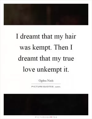 I dreamt that my hair was kempt. Then I dreamt that my true love unkempt it Picture Quote #1