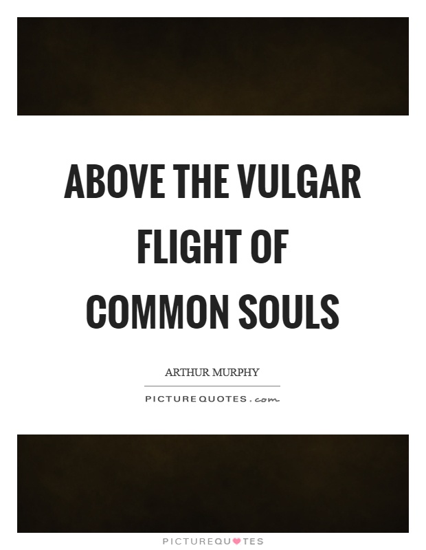 Above the vulgar flight of common souls Picture Quote #1