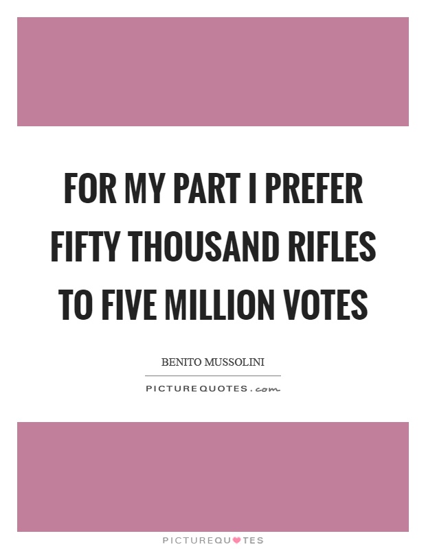 For my part I prefer fifty thousand rifles to five million votes Picture Quote #1