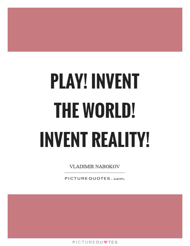 Play! Invent the world! Invent reality! Picture Quote #1