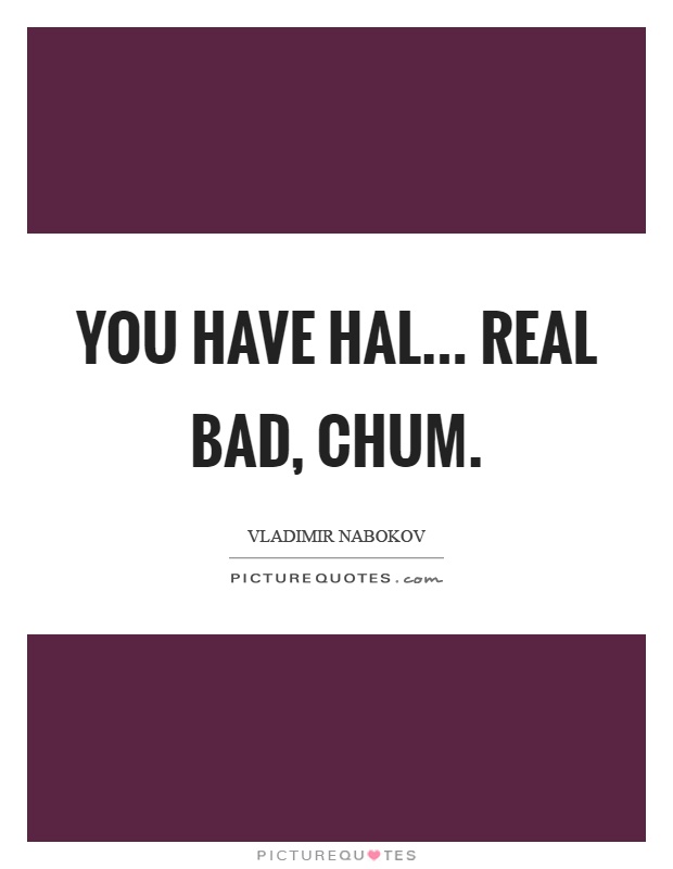 You have hal... Real bad, chum Picture Quote #1