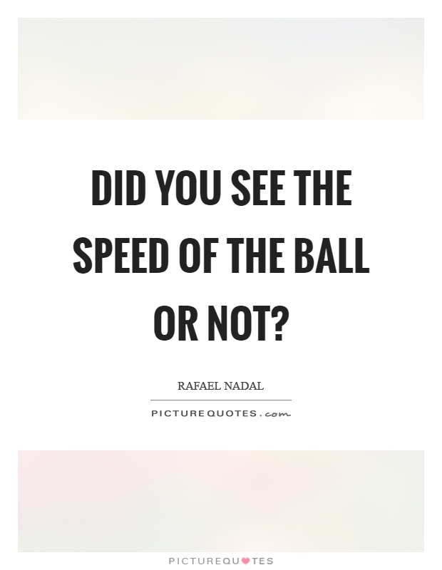 Did you see the speed of the ball or not? Picture Quote #1