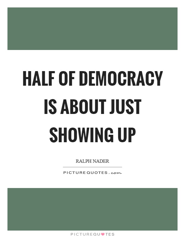 Half of democracy is about just showing up Picture Quote #1