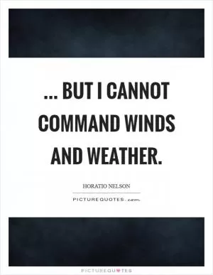 ... But I cannot command winds and weather Picture Quote #1