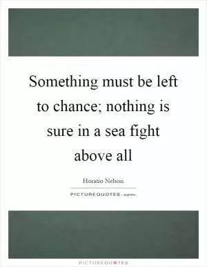 Something must be left to chance; nothing is sure in a sea fight above all Picture Quote #1
