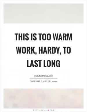 This is too warm work, hardy, to last long Picture Quote #1