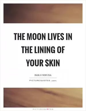 The moon lives in the lining of your skin Picture Quote #1