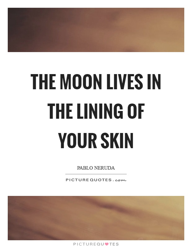 The moon lives in the lining of your skin Picture Quote #1