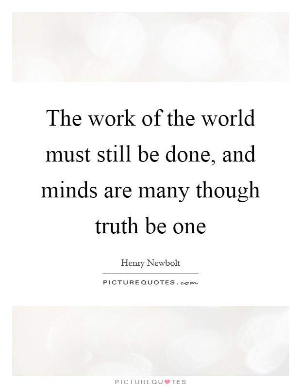 The work of the world must still be done, and minds are many though truth be one Picture Quote #1