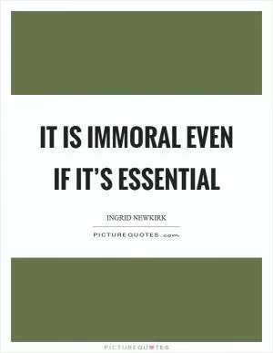 It is immoral even if it’s essential Picture Quote #1