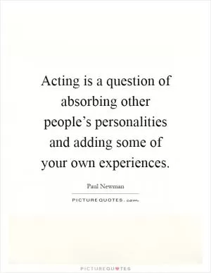 Acting is a question of absorbing other people’s personalities and adding some of your own experiences Picture Quote #1