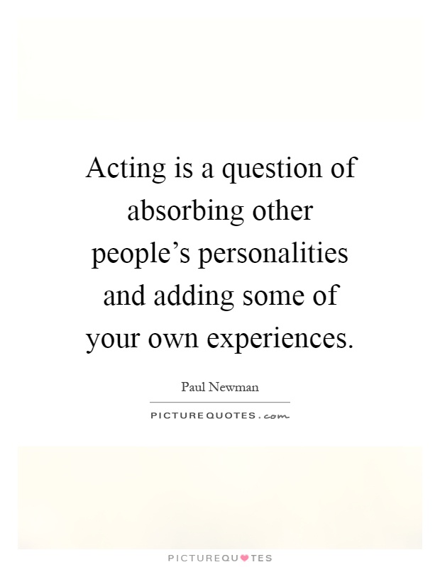 Acting is a question of absorbing other people's personalities and adding some of your own experiences Picture Quote #1
