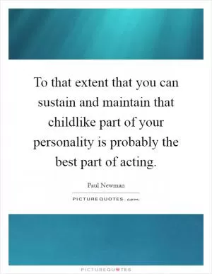 To that extent that you can sustain and maintain that childlike part of your personality is probably the best part of acting Picture Quote #1