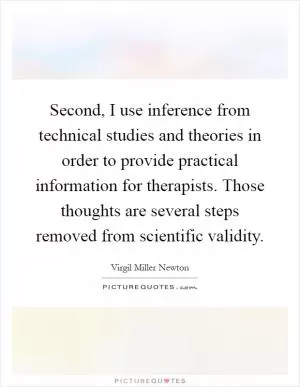 Second, I use inference from technical studies and theories in order to provide practical information for therapists. Those thoughts are several steps removed from scientific validity Picture Quote #1