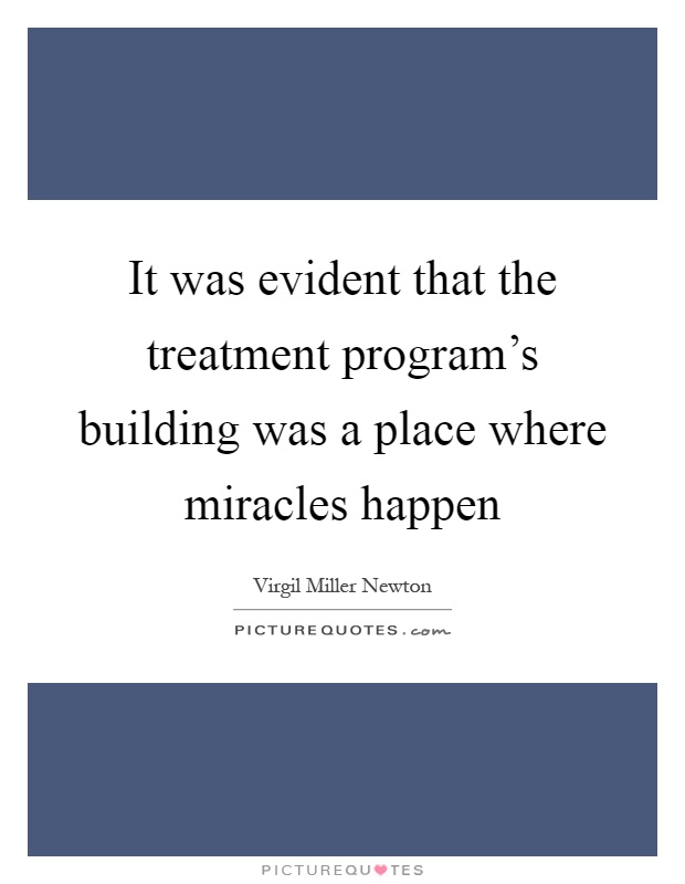 It was evident that the treatment program's building was a place where miracles happen Picture Quote #1