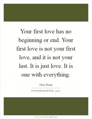 Your first love has no beginning or end. Your first love is not your first love, and it is not your last. It is just love. It is one with everything Picture Quote #1