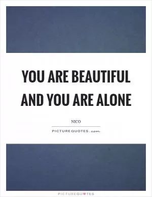 You are beautiful and you are alone Picture Quote #1