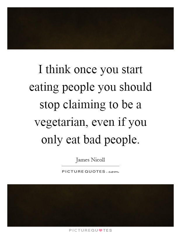 I think once you start eating people you should stop claiming to be a vegetarian, even if you only eat bad people Picture Quote #1