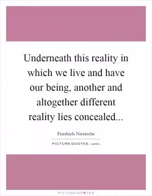 Underneath this reality in which we live and have our being, another and altogether different reality lies concealed Picture Quote #1