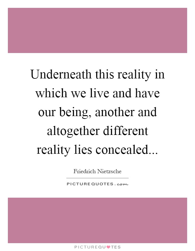 Underneath this reality in which we live and have our being, another and altogether different reality lies concealed Picture Quote #1