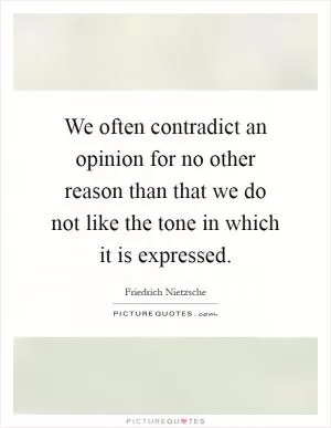 We often contradict an opinion for no other reason than that we do not like the tone in which it is expressed Picture Quote #1