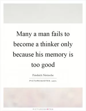 Many a man fails to become a thinker only because his memory is too good Picture Quote #1