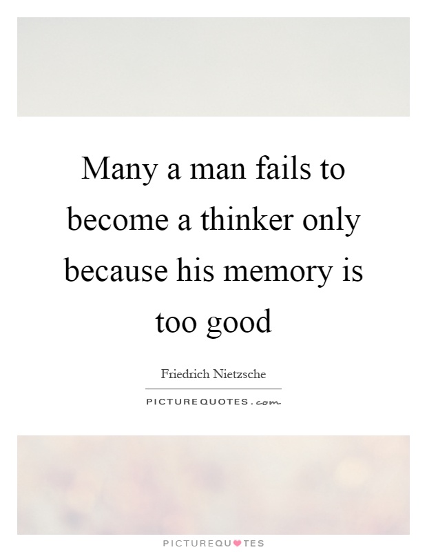Many a man fails to become a thinker only because his memory is too good Picture Quote #1