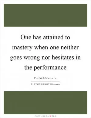 One has attained to mastery when one neither goes wrong nor hesitates in the performance Picture Quote #1