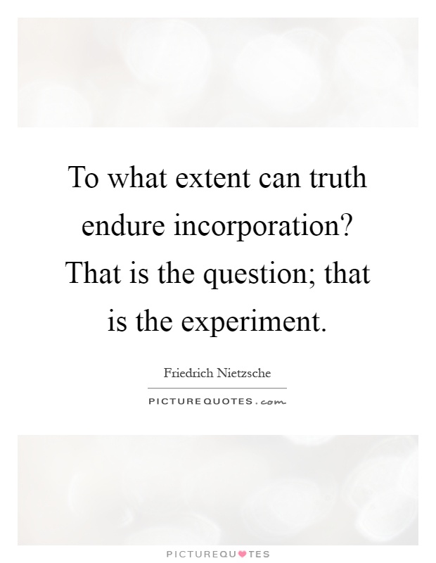 To what extent can truth endure incorporation? That is the question; that is the experiment Picture Quote #1