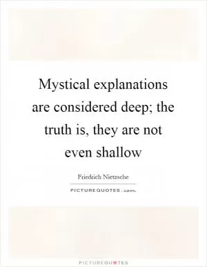 Mystical explanations are considered deep; the truth is, they are not even shallow Picture Quote #1