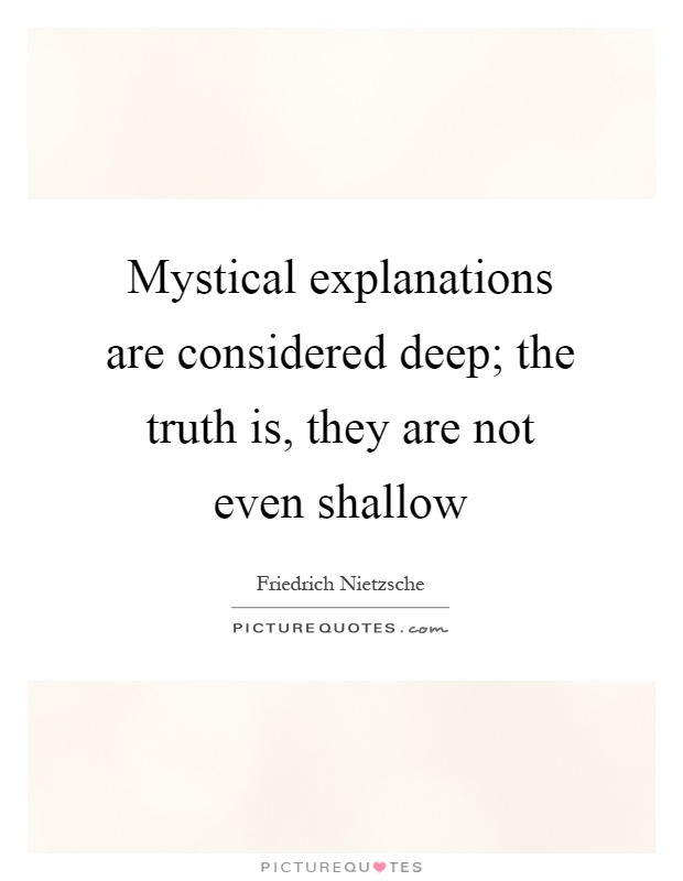 Mystical explanations are considered deep; the truth is, they are not even shallow Picture Quote #1